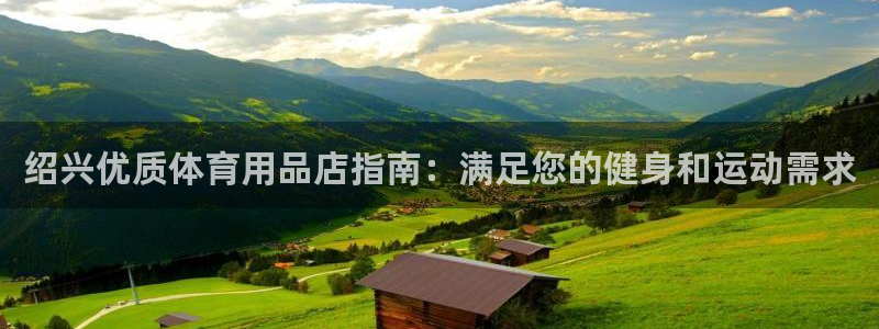 欧陆娱乐太阳：绍兴优质体育用品店指南：满足您的健身和