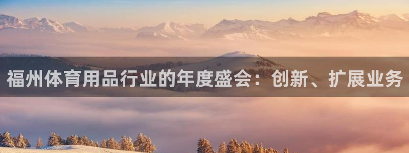 欧陆娱乐微信：福州体育用品行业的年度盛会：创新、扩展
