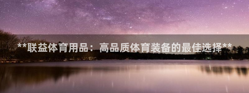 欧陆娱乐官网入口下载：**联益体育用品：高品质体育装