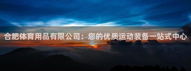 欧陆娱乐总代：合肥体育用品有限公司：您的优质运动装备