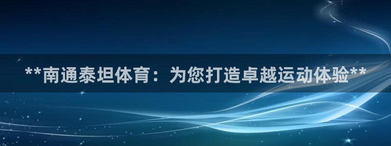 欧陆娱乐请输入USDT地址：**南通泰坦体育：为您打