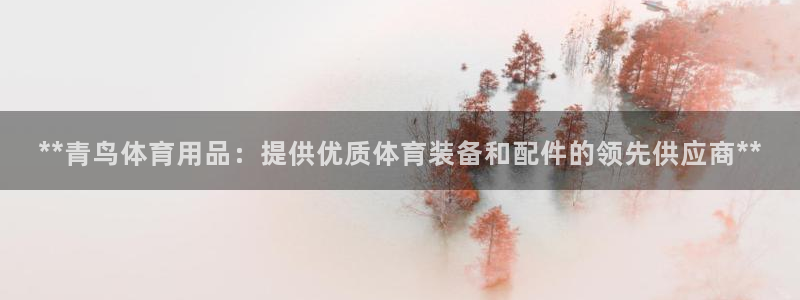 欧陆娱乐平台登录不上怎么办：**青鸟体育用品：提供优