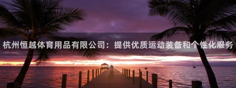 欧陆娱乐平台咋样啊安全吗：杭州恒越体育用品有限公司：