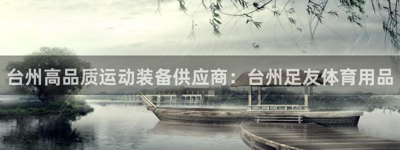 欧陆娱乐app攻略：台州高品质运动装备供应商：台州足