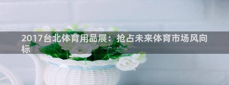 欧陆娱乐官方网站：2017台北体育用品展：抢占未来体