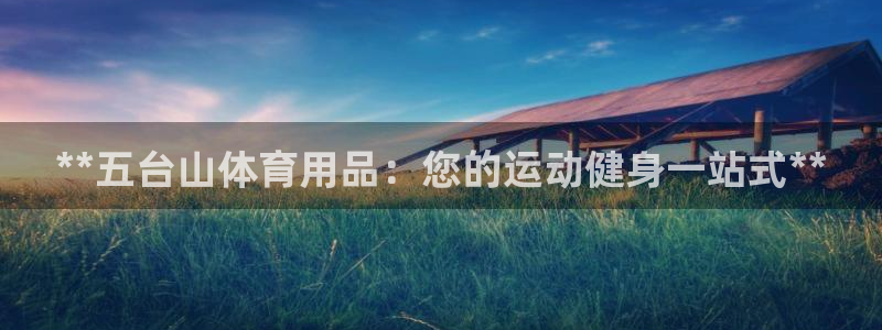 欧陆娱乐官网首页网址：**五台山体育用品：您的运动健