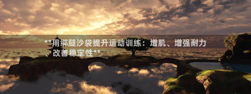 欧陆娱乐官网下载安装最新版本：**用绑腿沙袋提升运动