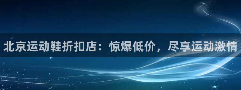 欧陆娱乐是正规平台吗安全吗：北京运动鞋折扣店：惊爆低