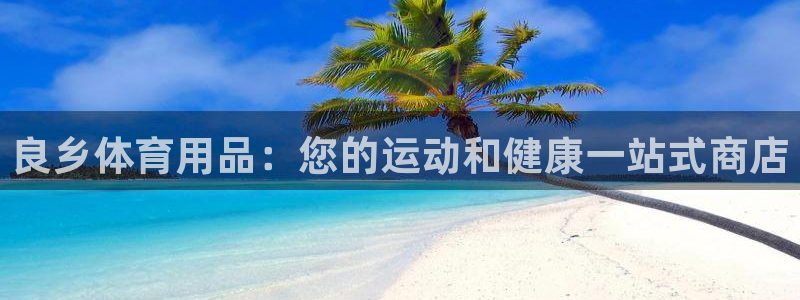 欧陆娱乐共创美好：良乡体育用品：您的运动和健康一站式