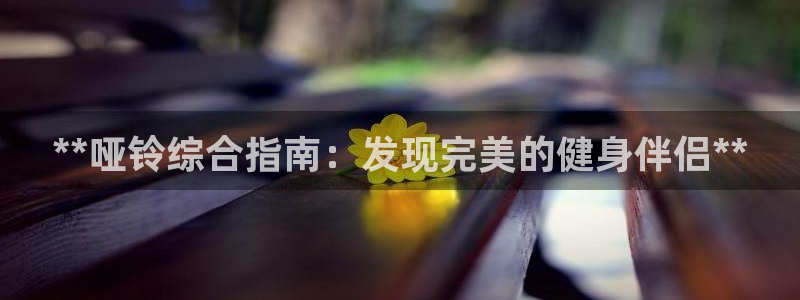 欧陆娱乐能提现嘛现在：**哑铃综合指南：发现完美的健