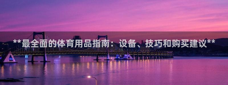 欧陆娱乐有限公司官网：**最全面的体育用品指南：设备