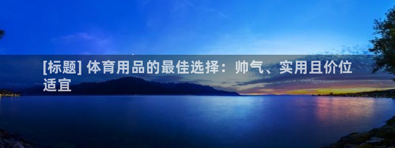 欧陆娱乐游戏：[标题] 体育用品的最佳选择：帅气、实