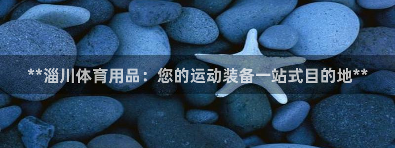欧陆娱乐登录官网下载：**淄川体育用品：您的运动装备