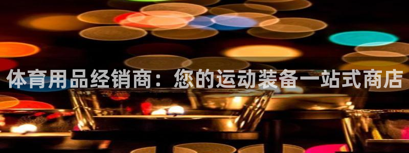 欧陆娱乐测试官网：体育用品经销商：您的运动装备一站式