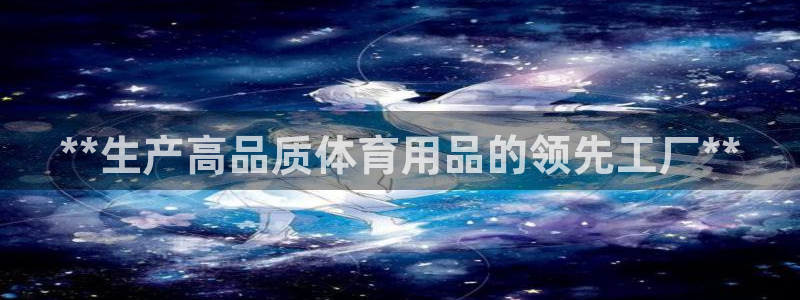 欧陆娱乐客服电话：**生产高品质体育用品的领先工厂*