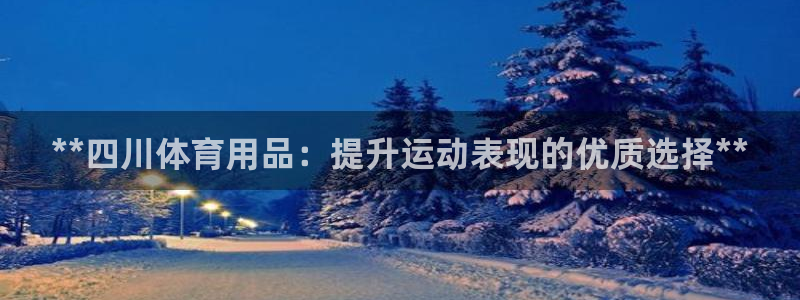 欧陆娱乐官网注册中心在哪：**四川体育用品：提升运动