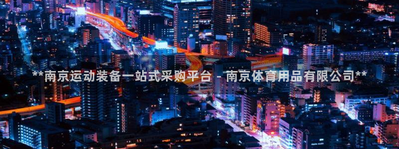 欧陆娱乐官方网站：**南京运动装备一站式采购平台 -