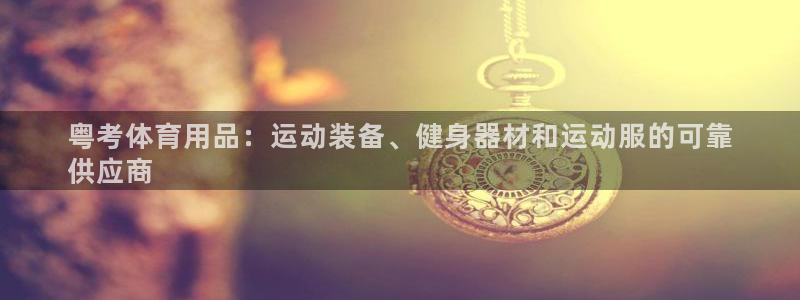 欧陆娱乐稳中：粤考体育用品：运动装备、健身器材和运动