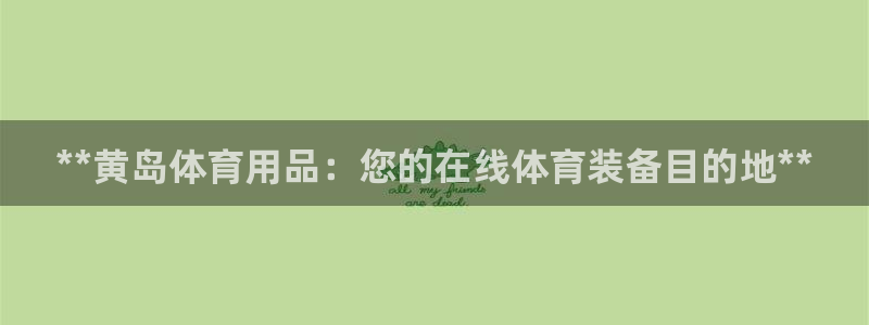 欧陆娱乐微信众：**黄岛体育用品：您的在线体育装备目