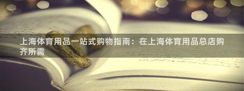 欧陆娱乐微信众：上海体育用品一站式购物指南：在上海体