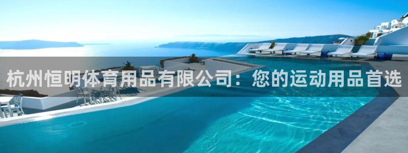 欧陆娱乐客服电话：杭州恒明体育用品有限公司：您的运动