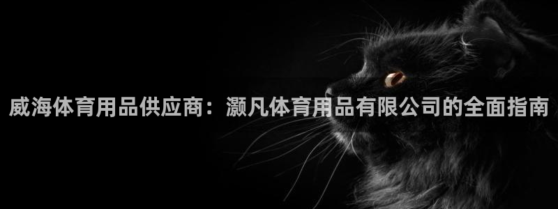 欧陆娱乐出款：威海体育用品供应商：灏凡体育用品有限公