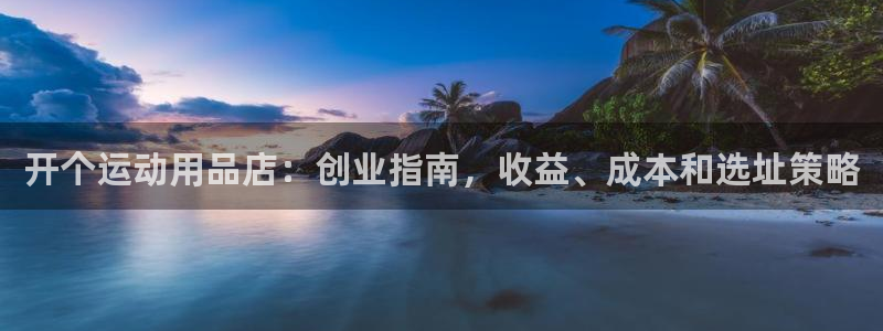 欧陆娱乐官网注册中心：开个运动用品店：创业指南，收益