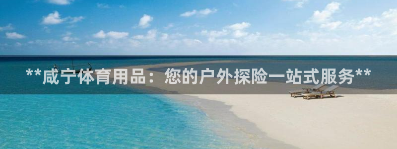 欧陆娱乐能赚钱吗现在：**咸宁体育用品：您的户外探险