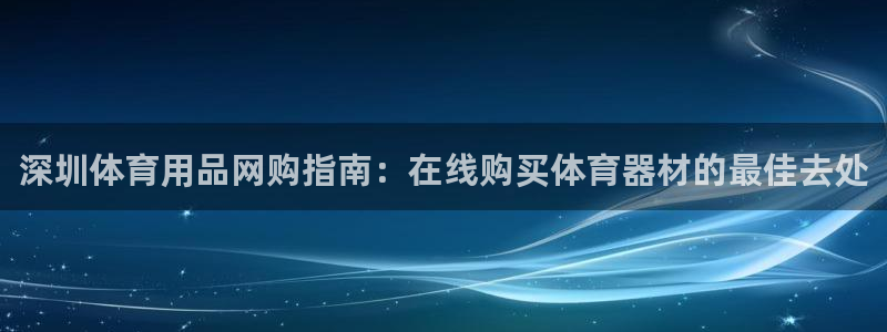 欧陆娱乐百科大全：深圳体育用品网购指南：在线购买体育