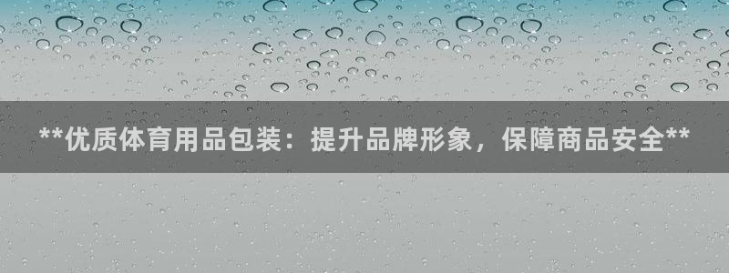 欧陆娱乐官网下载安装最新版本：**优质体育用品包装：