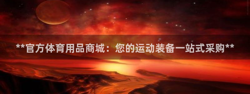 欧陆娱乐平台咋样啊：**官方体育用品商城：您的运动装
