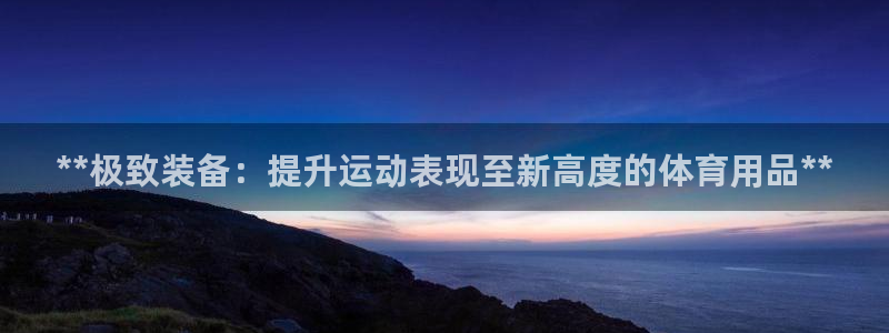 欧陆娱乐百科百度：**极致装备：提升运动表现至新高度