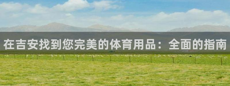 欧陆娱乐会员多少钱：在吉安找到您完美的体育用品：全面