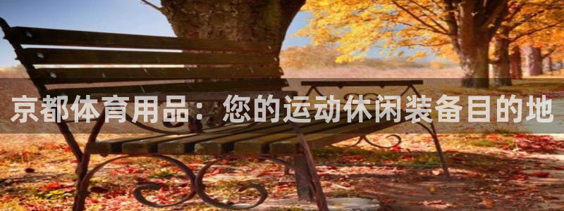 欧陆娱乐客服服务电话：京都体育用品：您的运动休闲装备