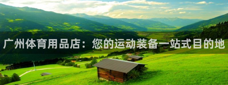 欧陆娱乐注册代理多少钱一年：广州体育用品店：您的运动