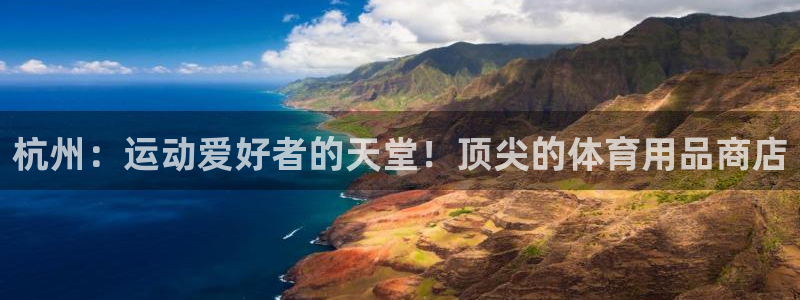 欧陆娱乐平台咋样：杭州：运动爱好者的天堂！顶尖的体育