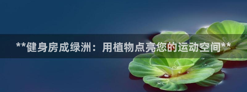 欧陆娱乐是什么：**健身房成绿洲：用植物点亮您的运动