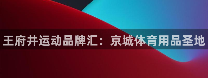 欧陆娱乐里面怎么看打排五：王府井运动品牌汇：京城体育