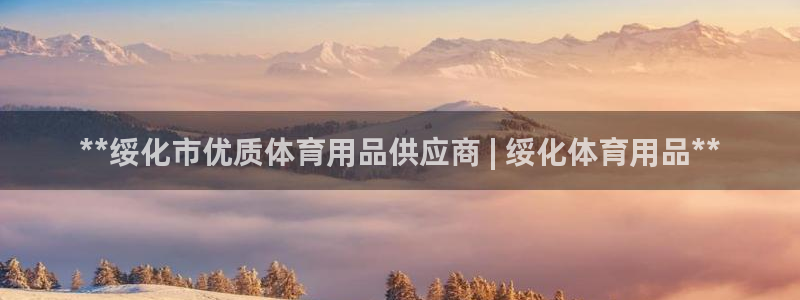 欧陆娱乐总代理电话：**绥化市优质体育用品供应商 |