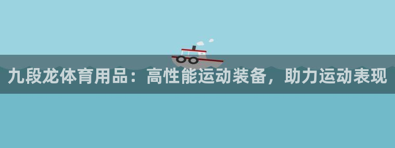 欧陆娱乐挂机项目怎么设置：九段龙体育用品：高性能运动