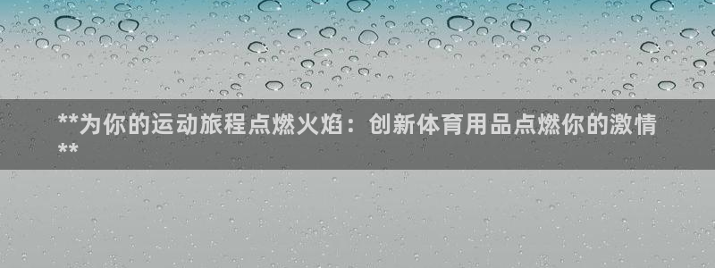 欧陆娱乐百科大全：**为你的运动旅程点燃火焰：创新体