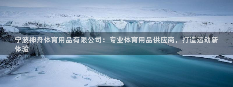 欧陆娱乐客服电话人工服务：宁波神舟体育用品有限公司：