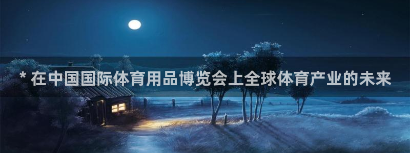 欧陆娱乐平台登陆地址在哪：* 在中国国际体育用品博览