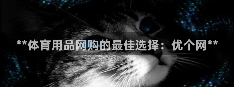 欧陆娱乐登陆官网：**体育用品网购的最佳选择：优个网