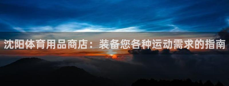 欧陆娱乐游戏：沈阳体育用品商店：装备您各种运动需求的