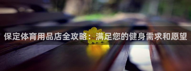 欧陆娱乐讲7O777：保定体育用品店全攻略：满足您的