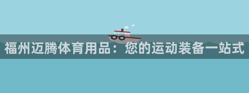 欧陆娱乐官网首页入口：福州迈腾体育用品：您的运动装备