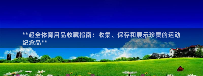 欧陆娱乐官网下载安装手机版：**超全体育用品收藏指南