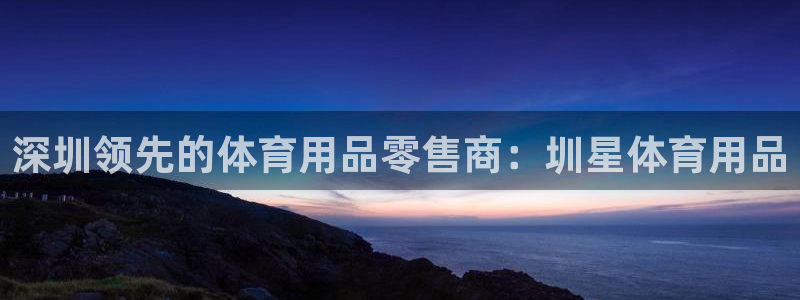欧陆娱乐是干什么的：深圳领先的体育用品零售商：圳星体
