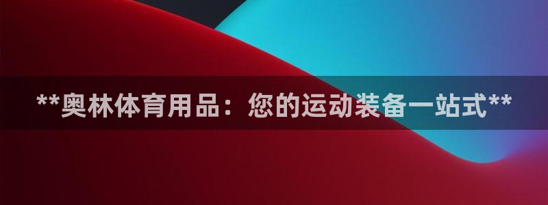 欧陆娱乐是真的假的：**奥林体育用品：您的运动装备一